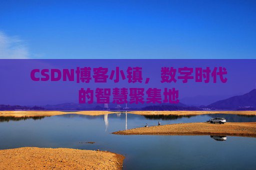 CSDN博客小镇，数字时代的智慧聚集地